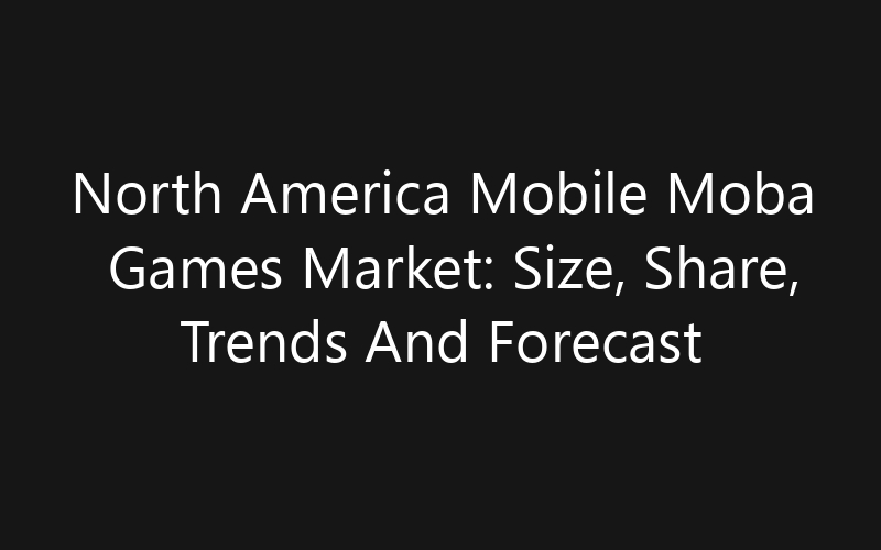 North America Mobile Moba Games Market: Size, Share, Trends And Forecast 2035