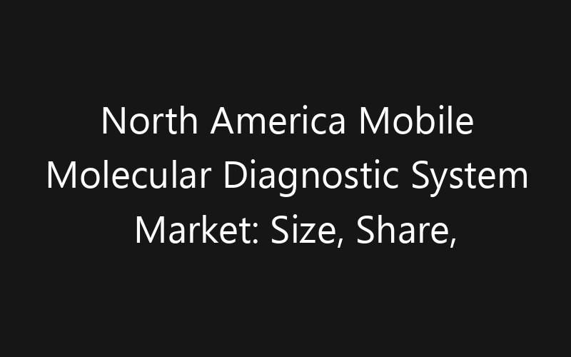 North America Mobile Molecular Diagnostic System Market: Size, Share, Trends And Forecast 2035
