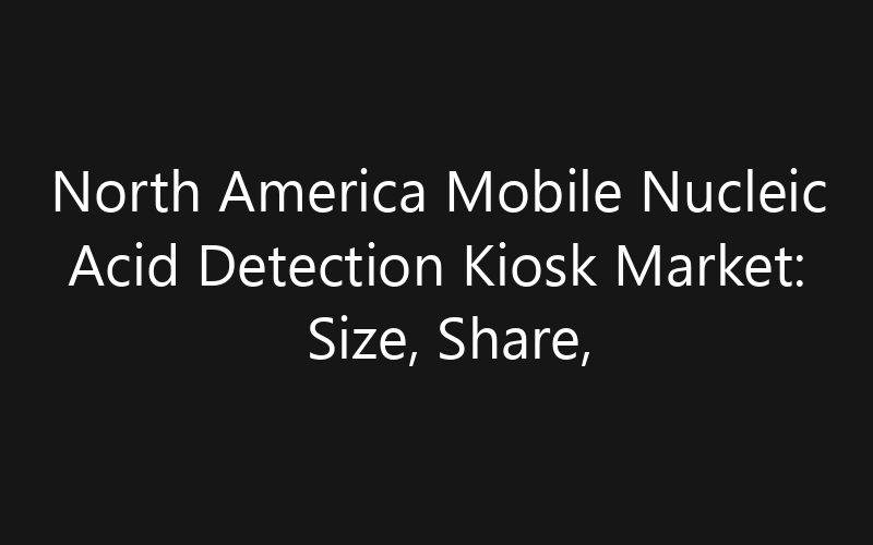 North America Mobile Nucleic Acid Detection Kiosk Market: Size, Share, Trends And Forecast 2035