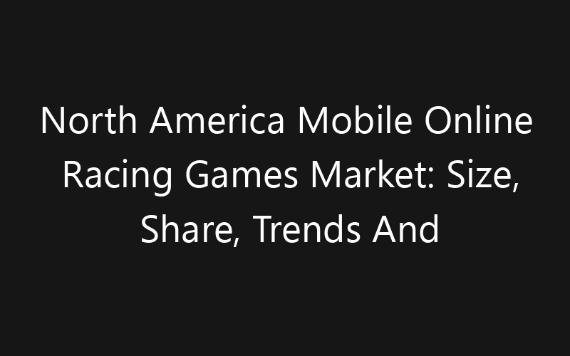 North America Mobile Online Racing Games Market: Size, Share, Trends And Forecast 2035