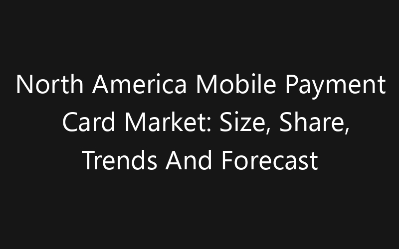North America Mobile Payment Card Market: Size, Share, Trends And Forecast 2035