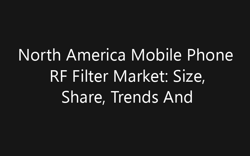North America Mobile Phone RF Filter Market: Size, Share, Trends And Forecast 2035