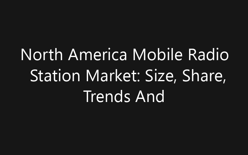North America Mobile Radio Station Market: Size, Share, Trends And Forecast 2035
