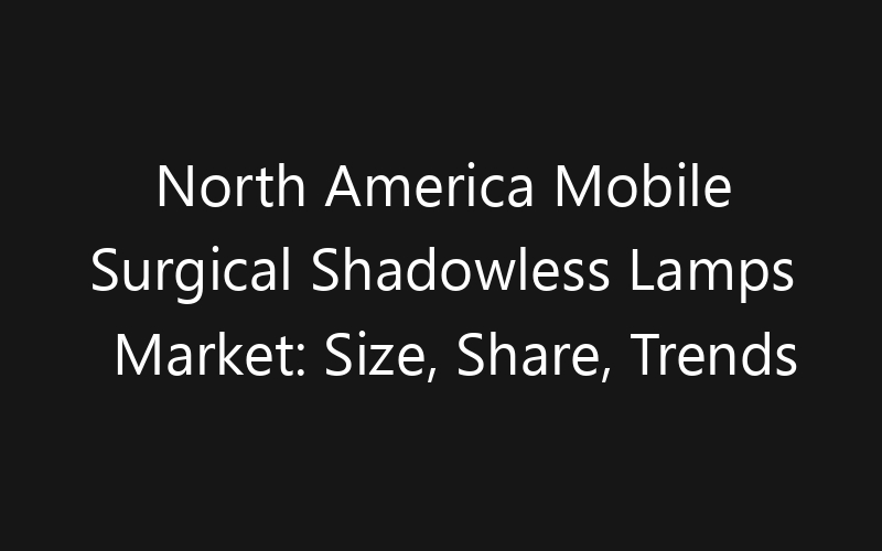 North America Mobile Surgical Shadowless Lamps Market: Size, Share, Trends And Forecast 2035