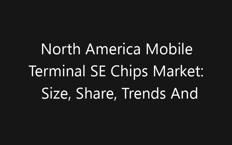 North America Mobile Terminal SE Chips Market: Size, Share, Trends And Forecast 2035