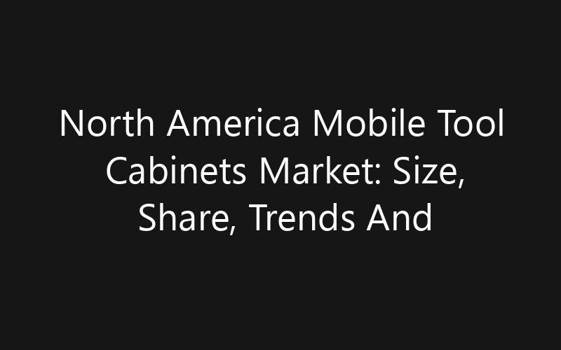 North America Mobile Tool Cabinets Market: Size, Share, Trends And Forecast 2035