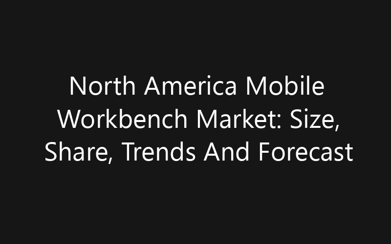 North America Mobile Workbench Market: Size, Share, Trends And Forecast 2035