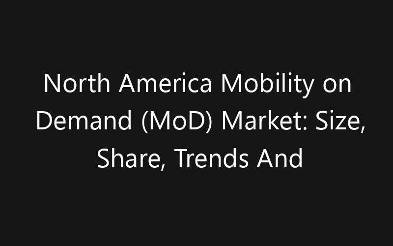 North America Mobility on Demand (MoD) Market: Size, Share, Trends And Forecast 2035
