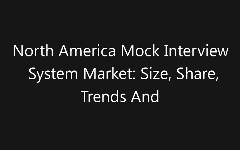 North America Mock Interview System Market: Size, Share, Trends And Forecast 2035