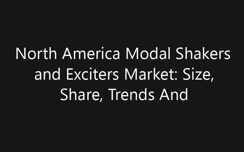 North America Modal Shakers and Exciters Market: Size, Share, Trends And Forecast 2035