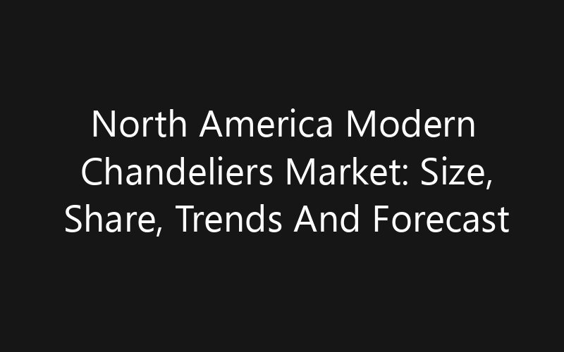 North America Modern Chandeliers Market: Size, Share, Trends And Forecast 2035