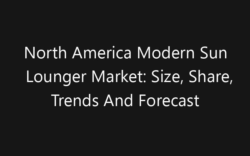 North America Modern Sun Lounger Market: Size, Share, Trends And Forecast 2035