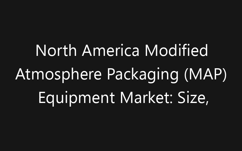 North America Modified Atmosphere Packaging (MAP) Equipment Market: Size, Share, Trends And Forecast 2035