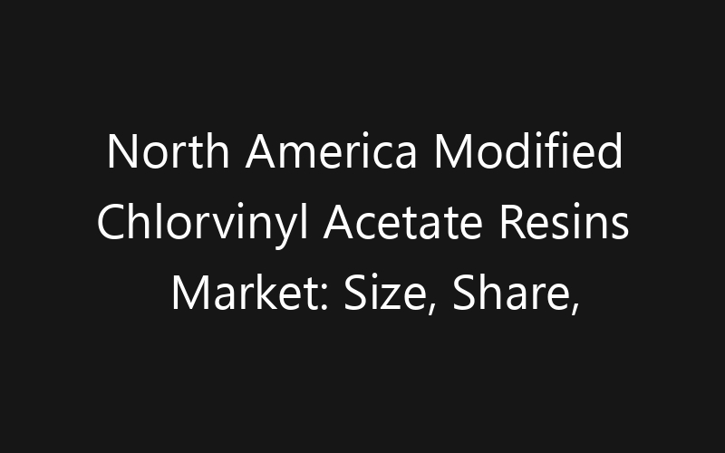 North America Modified Chlorvinyl Acetate Resins Market: Size, Share, Trends And Forecast 2035