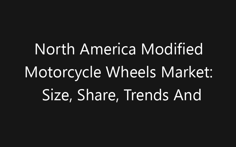 North America Modified Motorcycle Wheels Market: Size, Share, Trends And Forecast 2035