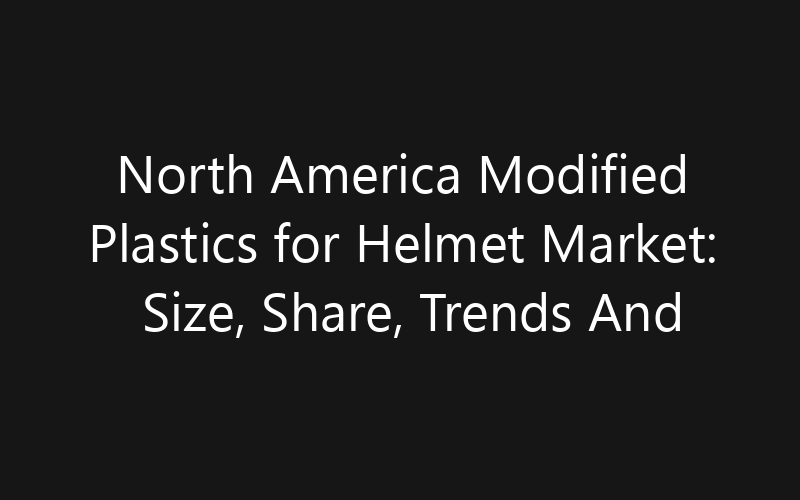 North America Modified Plastics for Helmet Market: Size, Share, Trends And Forecast 2035