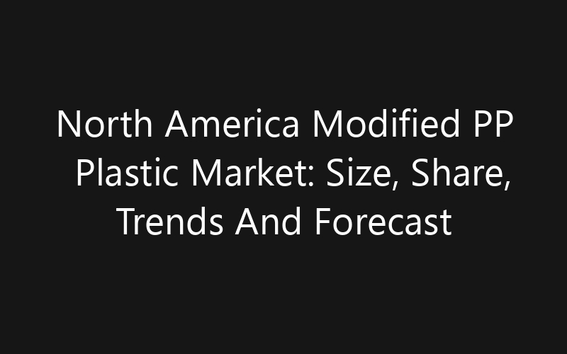 North America Modified PP Plastic Market: Size, Share, Trends And Forecast 2035