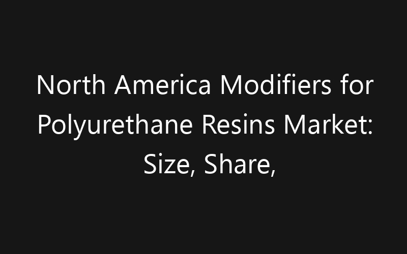 North America Modifiers for Polyurethane Resins Market: Size, Share, Trends And Forecast 2035