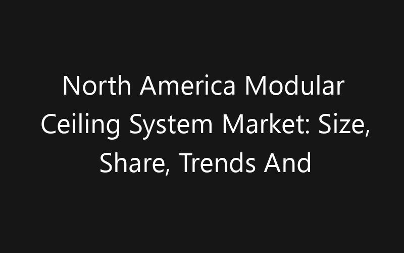 North America Modular Ceiling System Market: Size, Share, Trends And Forecast 2035