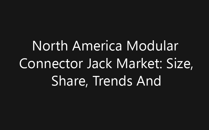 North America Modular Connector Jack Market: Size, Share, Trends And Forecast 2035