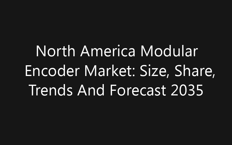 North America Modular Encoder Market: Size, Share, Trends And Forecast 2035