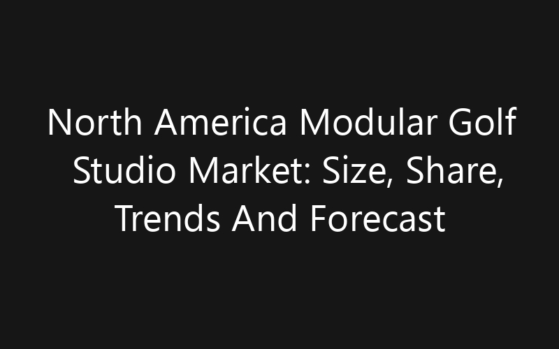 North America Modular Golf Studio Market: Size, Share, Trends And Forecast 2035