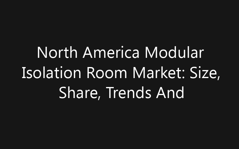 North America Modular Isolation Room Market: Size, Share, Trends And Forecast 2035