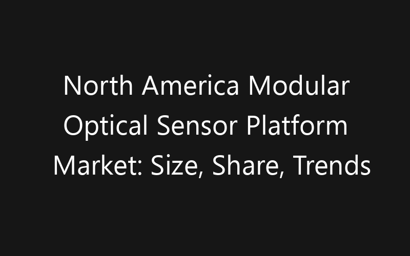 North America Modular Optical Sensor Platform Market: Size, Share, Trends And Forecast 2035