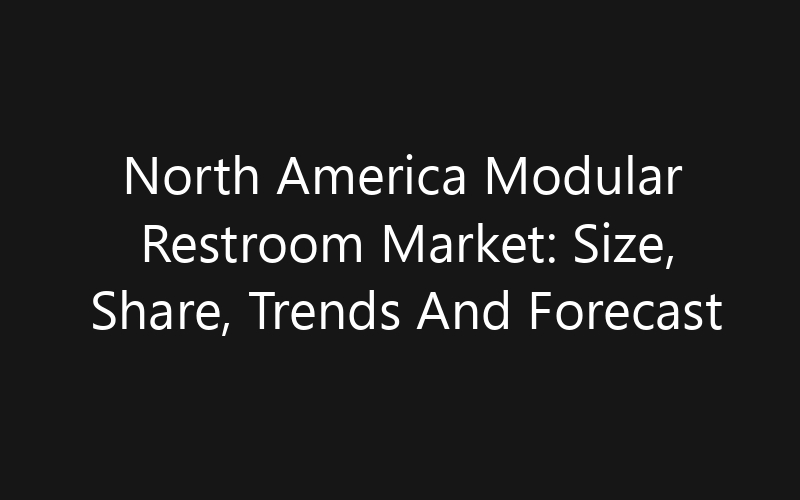 North America Modular Restroom Market: Size, Share, Trends And Forecast 2035