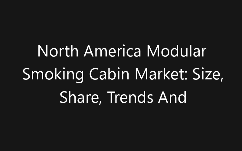North America Modular Smoking Cabin Market: Size, Share, Trends And Forecast 2035