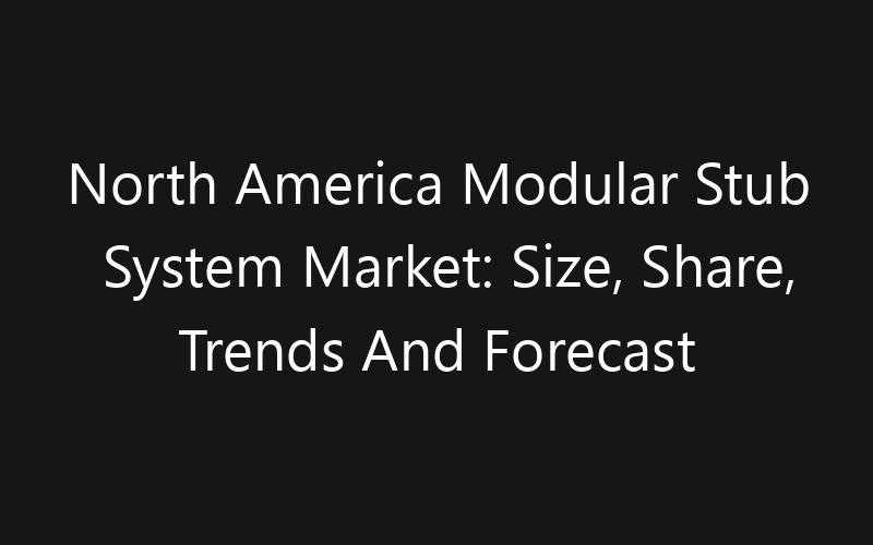 North America Modular Stub System Market: Size, Share, Trends And Forecast 2035
