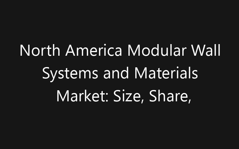 North America Modular Wall Systems and Materials Market: Size, Share, Trends And Forecast 2035