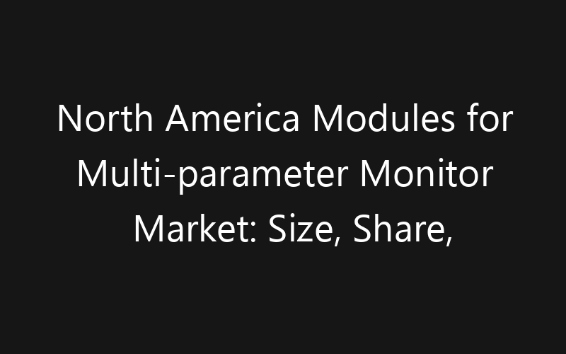 North America Modules for Multi-parameter Monitor Market: Size, Share, Trends And Forecast 2035
