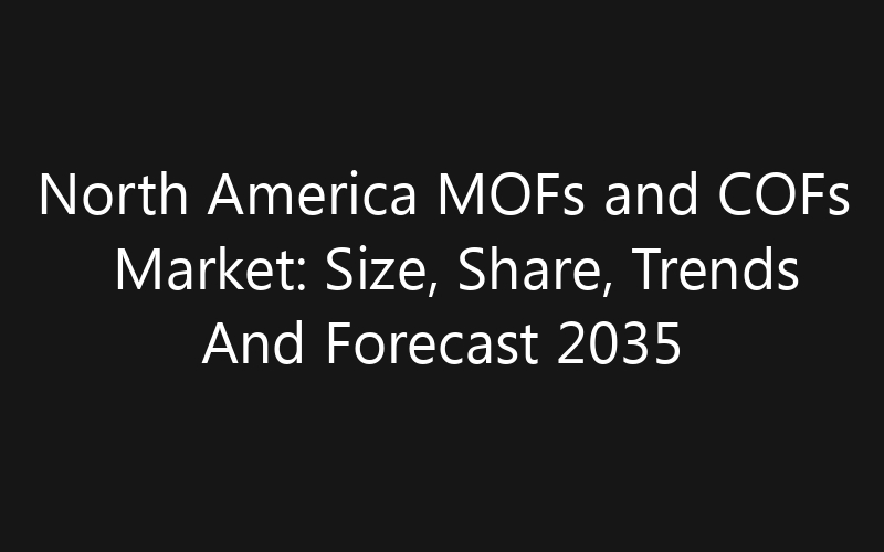 North America MOFs and COFs Market: Size, Share, Trends And Forecast 2035