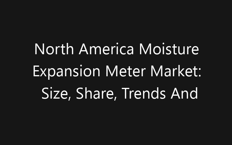 North America Moisture Expansion Meter Market: Size, Share, Trends And Forecast 2035