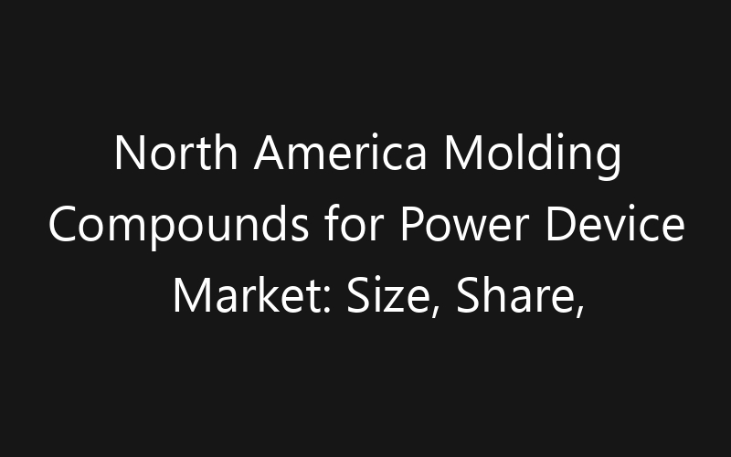 North America Molding Compounds for Power Device Market: Size, Share, Trends And Forecast 2035