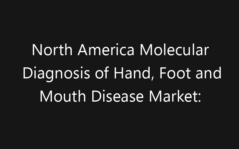 North America Molecular Diagnosis of Hand, Foot and Mouth Disease Market: Size, Share, Trends And Forecast 2035
