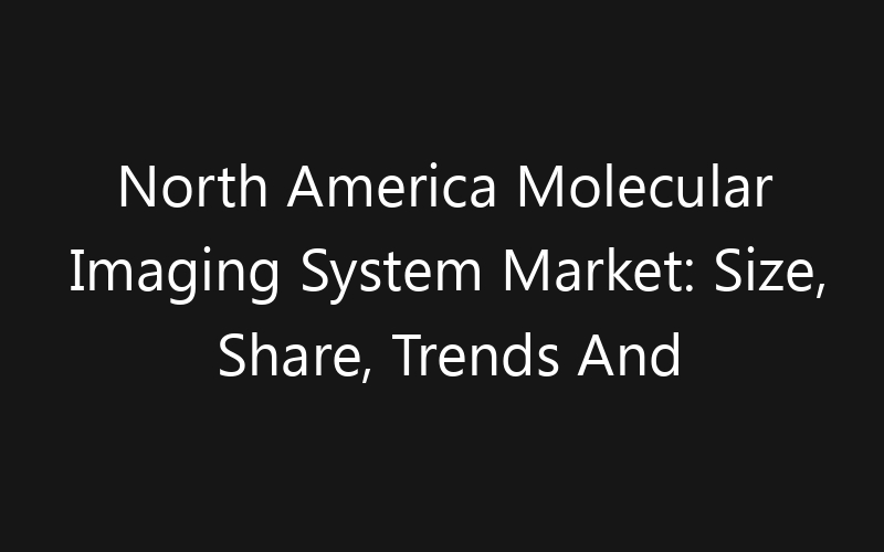 North America Molecular Imaging System Market: Size, Share, Trends And Forecast 2035