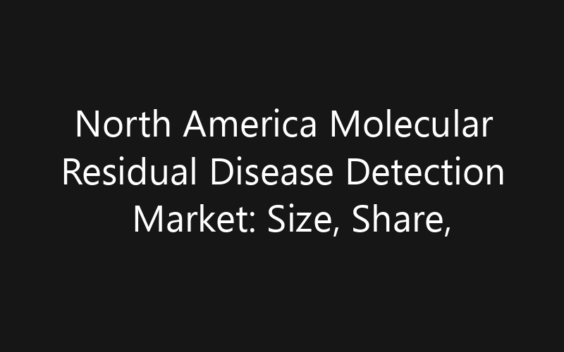 North America Molecular Residual Disease Detection Market: Size, Share, Trends And Forecast 2035