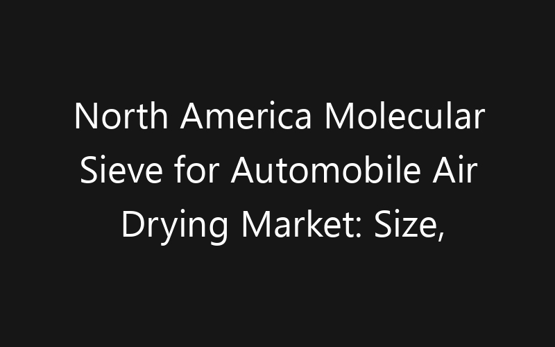North America Molecular Sieve for Automobile Air Drying Market: Size, Share, Trends And Forecast 2035