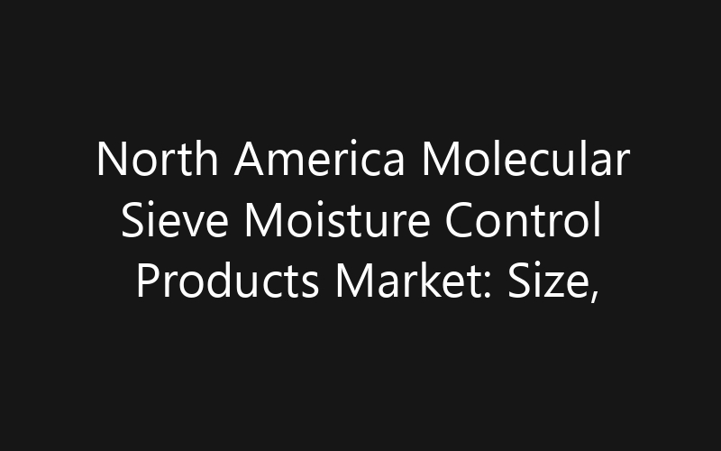 North America Molecular Sieve Moisture Control Products Market: Size, Share, Trends And Forecast 2035