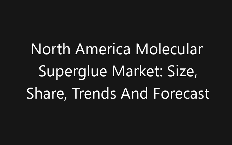 North America Molecular Superglue Market: Size, Share, Trends And Forecast 2035
