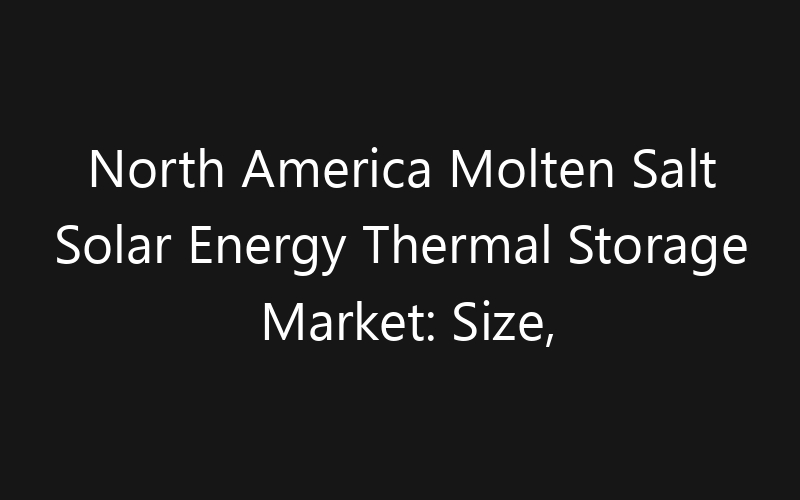 North America Molten Salt Solar Energy Thermal Storage Market: Size, Share, Trends And Forecast 2035