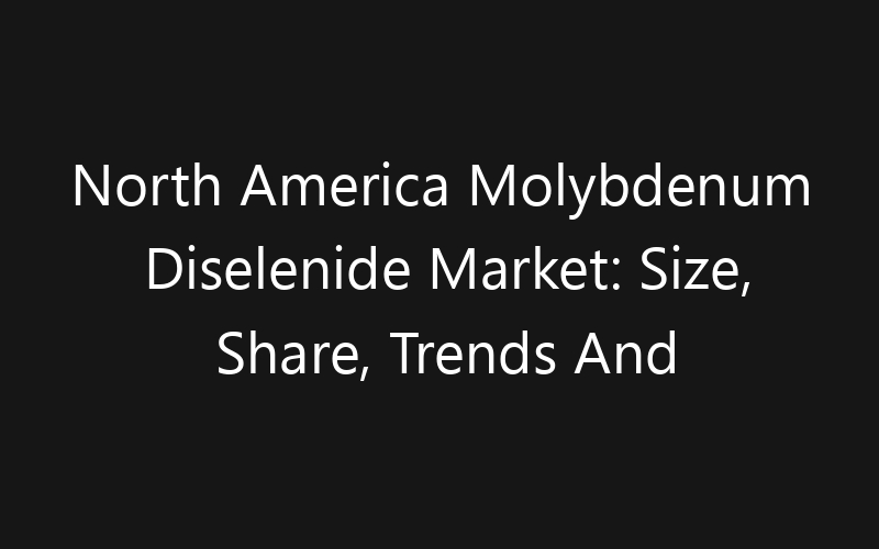 North America Molybdenum Diselenide Market: Size, Share, Trends And Forecast 2035