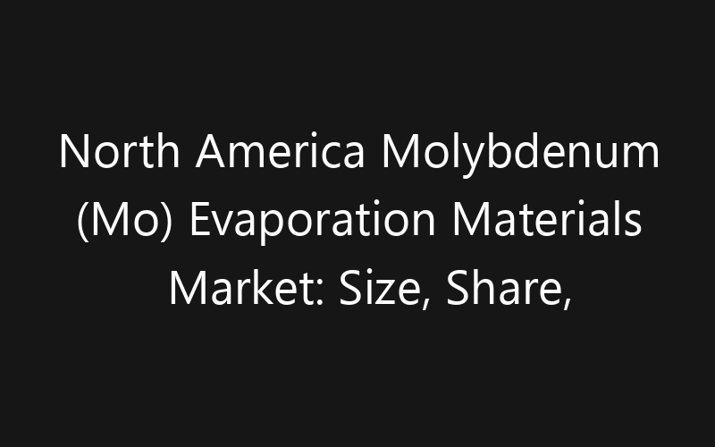 North America Molybdenum (Mo) Evaporation Materials Market: Size, Share, Trends And Forecast 2035