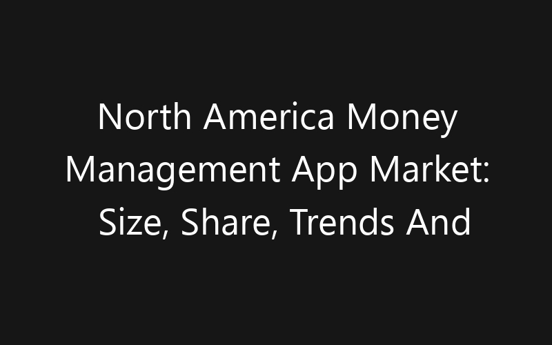 North America Money Management App Market: Size, Share, Trends And Forecast 2035