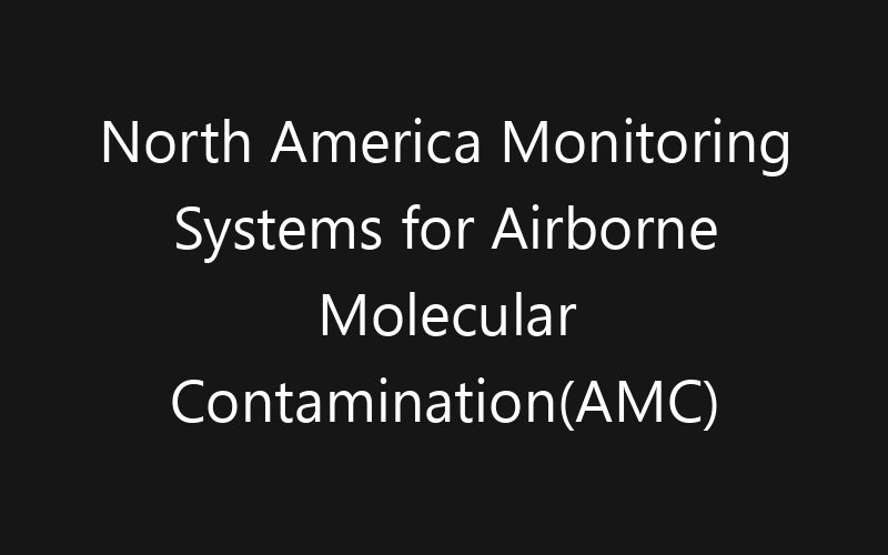 North America Monitoring Systems for Airborne Molecular Contamination(AMC) Market: Size, Share, Trends And Forecast 2035