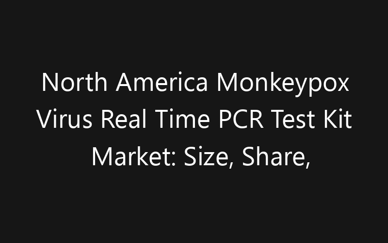 North America Monkeypox Virus Real Time PCR Test Kit Market: Size, Share, Trends And Forecast 2035