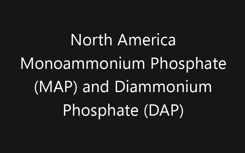 North America Monoammonium Phosphate (MAP) and Diammonium Phosphate (DAP) Market: Size, Share, Trends And Forecast 2035