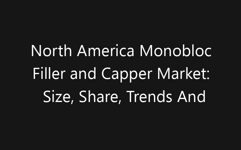 North America Monobloc Filler and Capper Market: Size, Share, Trends And Forecast 2035